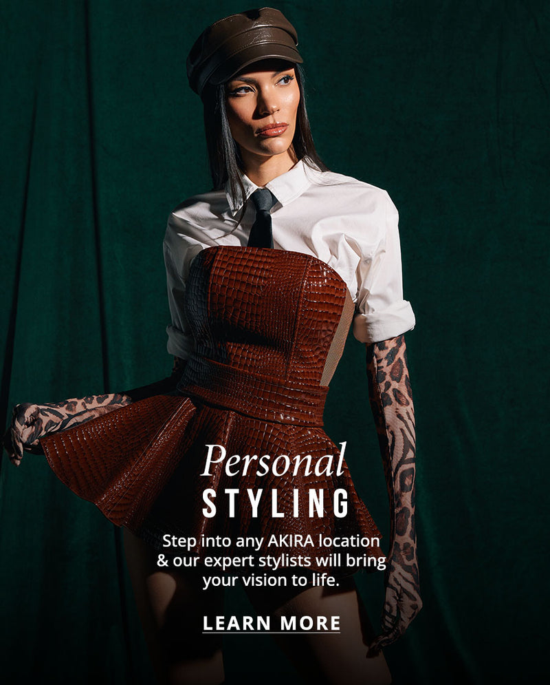 Personal Styling: step into any AKIRA location & our expert stylists will bring your vision to life. | LEARN MORE