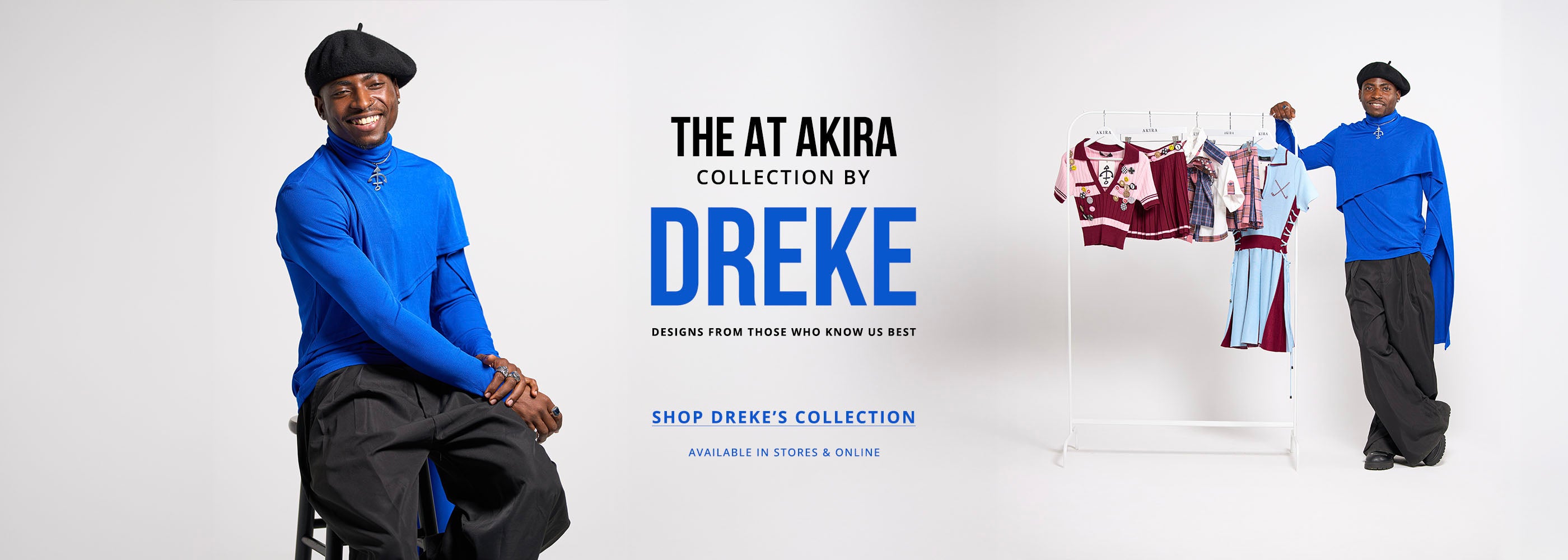 THE AT AKIRA COLLECTION BY DREKE: Designs from those who know us best. | SHOP DREKE'S COLLECTION | Available in stores & online.