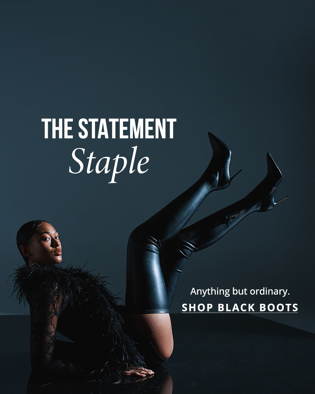 The Statement Staple: Anything but ordinary. SHOP BLACK BOOTS
