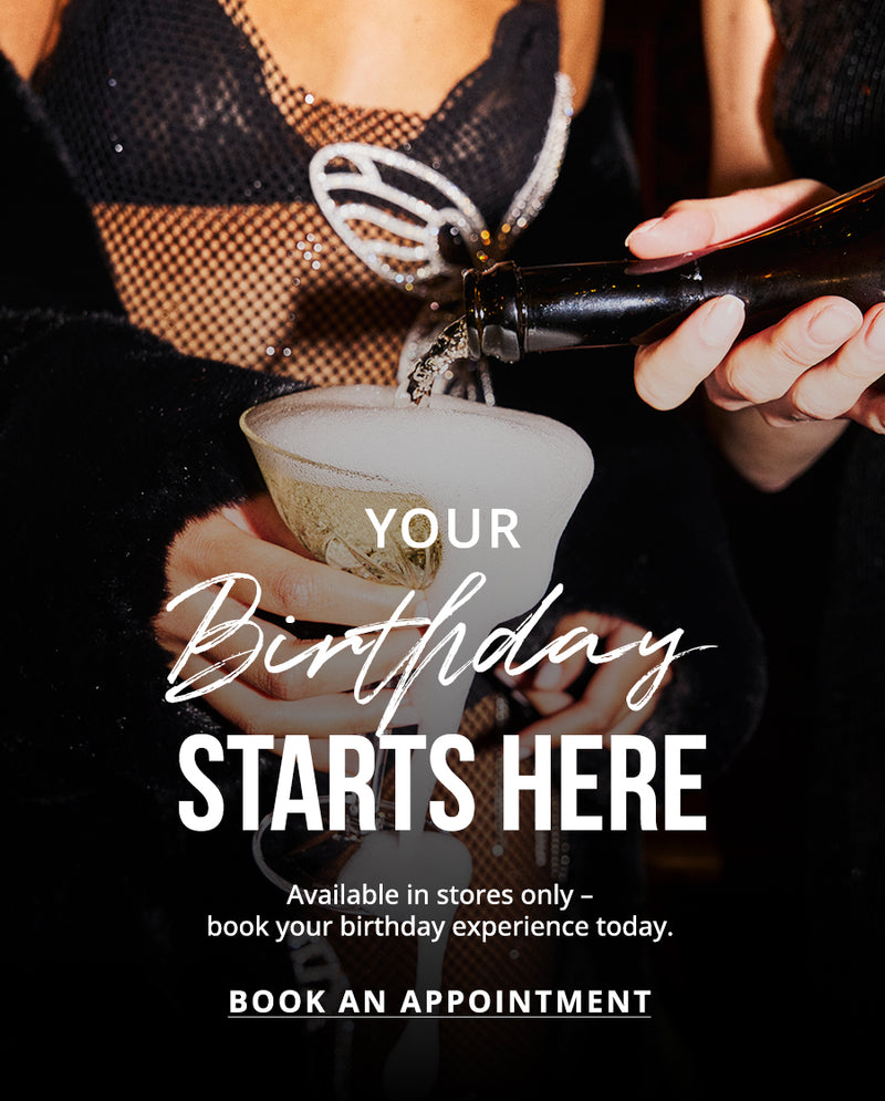 Your Birthday Starts Here: Available in stores only – book your birthday experience today. BOOK AN APPOINTMENT