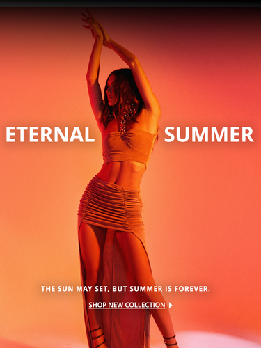 ETERNAL SUMMER: The sun may set, but summer is forever. SHOP NEW COLLECTION