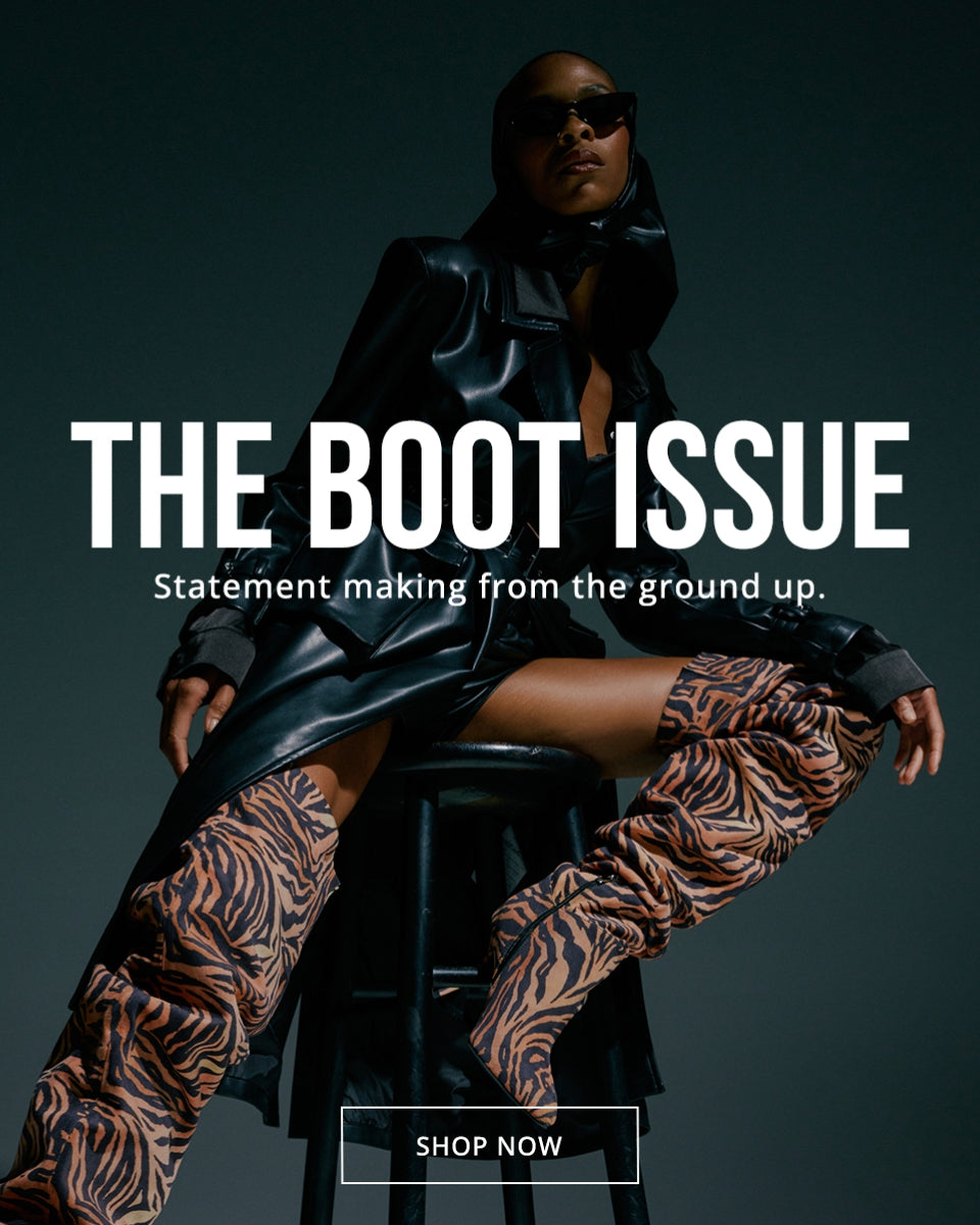 THE BOOT ISSUE. Statement making from the ground up. SHOP NOW.